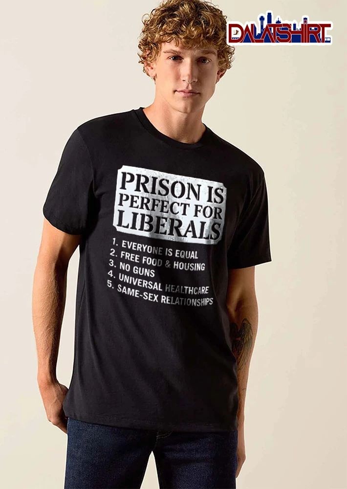 Prison Is Perfect For Liberals Free Food No Guns Universal Healthcare Same Sex Relationships White Sign shirt