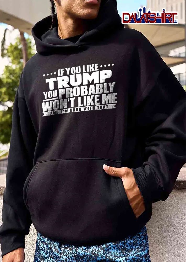 If You Like Trump Probably Wont Me And Im Good With That Monochrome Text Banner shirt